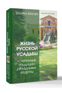 Вязова Т. Жизнь русской усадьбы. Старинные традиции, праздники, рецепты