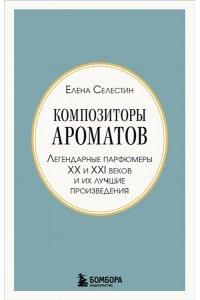 Селестин Е. Композиторы ароматов. Легендарные парфюмеры ХХ и XXI веков и их лучшие произведения (мини-формат)