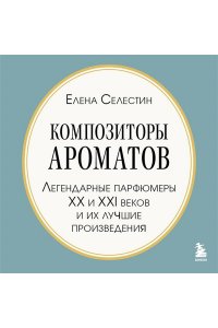Селестин Е. Композиторы ароматов. Легендарные парфюмеры ХХ и XXI веков и их лучшие произведения (мини-формат)