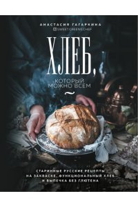 Гагаркина А. Хлеб который можно всем: старинные русские рецепты на закваске, функциональный хлеб и выпечка без глютена