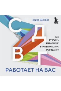 Маскелл Л. СДВГ работает на вас. Как превратить нейроотличие в профессиональное преимущество