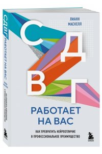 Маскелл Л. СДВГ работает на вас. Как превратить нейроотличие в профессиональное преимущество