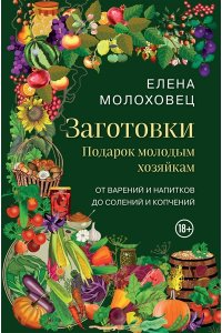 Молоховец Е.И. Заготовки. Подарок молодым хозяйкам. От варений и напитков до солений и копчений
