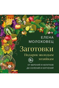 Молоховец Е.И. Заготовки. Подарок молодым хозяйкам. От варений и напитков до солений и копчений