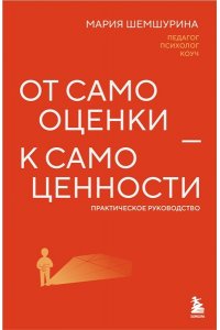 Шемшурина М. От самооценки - к самоценности. Практическое руководство