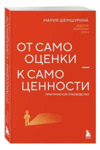 Шемшурина М. От самооценки - к самоценности. Практическое руководство