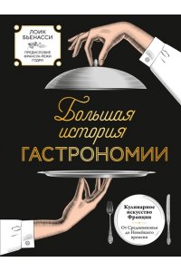Бьенасси Л. Большая история гастрономии. Кулинарное искусство Франции: от Средневековья до Новейшего времени