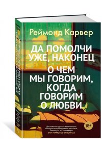Карвер Р. Да помолчи уже, наконец. О чем мы говорим, когда говорим о любви