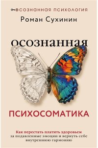 Сухинин Роман Осознанная психосоматика: как перестать платить здоровьем за подавленные эмоции и вернуть себе внутреннюю гармонию