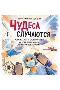 Леушин К.Ю. Чудеса случаются. Трогательные и шокирующие истории из палаты интенсивной терапии
