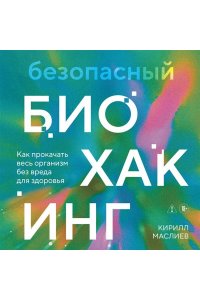Маслиев К.С. Безопасный биохакинг. Как прокачать весь организм без вреда для здоровья