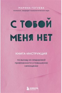 Гогуева М.М. С тобой меня нет. Книга-инструкция по выходу из нездоровой привязанности и повышению самооценки