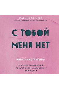 Гогуева М.М. С тобой меня нет. Книга-инструкция по выходу из нездоровой привязанности и повышению самооценки