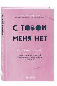 Гогуева М.М. С тобой меня нет. Книга-инструкция по выходу из нездоровой привязанности и повышению самооценки