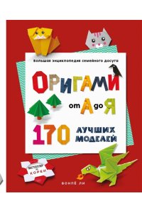 Ли В. ОРИГАМИ от А до Я. 170 лучших моделей. Большая энциклопедия семейного досуга (мягкая обложка)