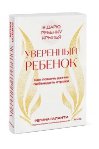Регина Галанти Уверенный ребенок. Как помочь детям побеждать страхи