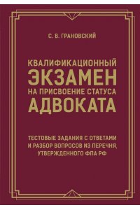 Грановский С.В. Квалификационный экзамен на присвоение статуса адвоката. Тестовые задания с ответами и разбор вопросов из перечня, утвержденного ФПА РФ