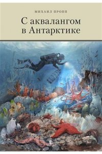 Михаил Владимирович Пропп С аквалангом в Антарктике