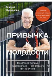 Жумадилов Валерий Привычка к молодости. Тренировки, питание, здоровое тело ? без возраста и ограничений