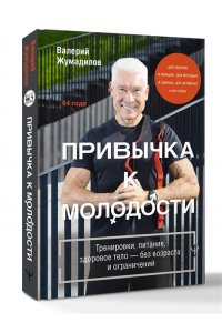 Жумадилов Валерий Привычка к молодости. Тренировки, питание, здоровое тело ? без возраста и ограничений