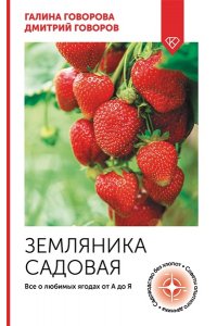 Говорова Г.Ф., Говоров Д.Н. Земляника садовая. Все о любимых ягодах от А до Я