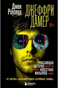 Роузвуд Д. Джеффри Дамер. Ужасающая история одного из самых известных маньяков в мире