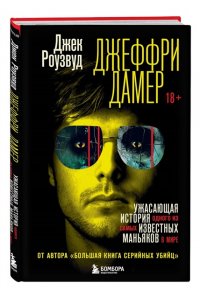 Роузвуд Д. Джеффри Дамер. Ужасающая история одного из самых известных маньяков в мире