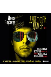 Роузвуд Д. Джеффри Дамер. Ужасающая история одного из самых известных маньяков в мире