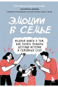 Бурмистрова Екатерина Алексеев Эмоции в семье. Мудрая книга о том, как гасить пожары детских истерик и семейных ссор