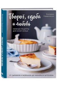 Сардановская Е. Творог, сдоба и любовь. Нежные рецепты для всей семьи: от сырников и запеканок до чизкейка и штоллена