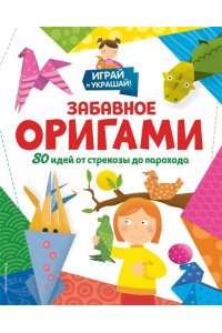 Циркунова К.Н. Забавное оригами. 80 идей от стрекозы до парохода