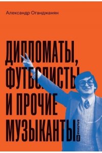 Оганджанян Александр Дипломаты, футболисты и прочие музыканты