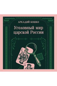 Кошко А.Ф. Уголовный мир царской России (воспоминания начальника Московской сыскной полиции)