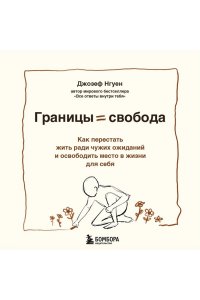 Нгуен Джозеф Границы равно свобода. Как перестать жить ради чужих ожиданий и освободить место в жизни для себя