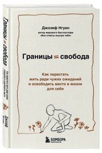 Нгуен Джозеф Границы равно свобода. Как перестать жить ради чужих ожиданий и освободить место в жизни для себя