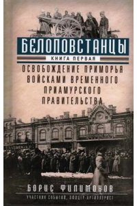 Филимонов Б.Б..Белоповстанцы. Кн. 1: Освобождение Приморья войсками Временного Приамурского правител