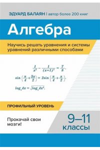 Балаян Эдуард Николаевич Алгебра.Научись решать уравнения и системы уравнений различными способами:9-11 кл
