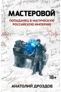 Дроздов Анатолий Федорович Мастеровой: попаданец в магическую Российскую империю