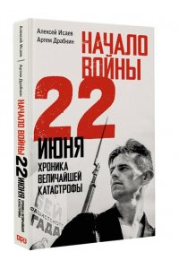Исаев А.В., Драбкин А.В. Начало войны. 22 июня. Хроника величайшей катастрофы