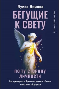 Немова Луиза Бегущие к свету. По ту сторону личности. Как дрессировать Архетипы, дружить с Тенью и выгуливать Нарцисса