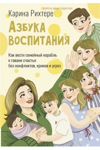 Рихтере Карина Азбука воспитания. Как вести семейный корабль к гавани счастья без конфликтов, криков и угроз