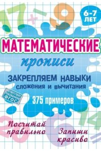 Петренко С.В. +МАТЕМАТИЧЕСКИЕ ПРОПИСИ.(А5+).ЗАКРЕПЛЯЕМ НАВЫКИ СЛОЖЕНИЯ И ВЫЧИТАНИЯ. 375 примеров. 6-7 лет