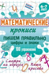 Петренко С.В. +МАТЕМАТИЧЕСКИЕ ПРОПИСИ.(А5+).ПИШЕМ ПРАВИЛЬНО ЦИФРЫ И ЗНАКИ. 100 упражнений. 6-7 лет