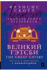 Фицджеральд Ф.С. Великий Гэтсби = The Great Gatsby: читаем в оригинале с комментарием