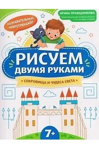 Праведникова Ирина Игоревна Рисуем двумя руками: сокровища и чудеса света: 7+