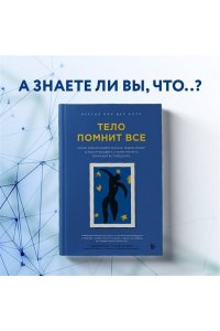 Колк Б. Тело помнит все: какую роль психологическая травма играет в жизни человека и какие техники помогают ее преодолеть