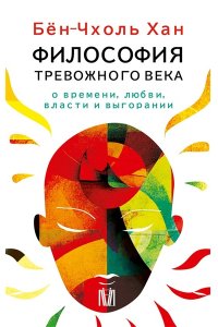 Хан Б. Бён-Чхоль Хан. Философия тревожного века. О времени, любви, власти и выгорании