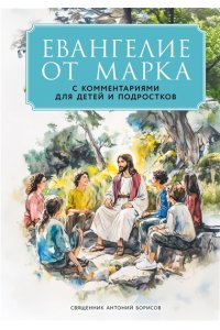 священник Антоний Борисов Евангелие от Марка: с комментариями для детей и подростков