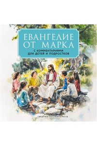 священник Антоний Борисов Евангелие от Марка: с комментариями для детей и подростков