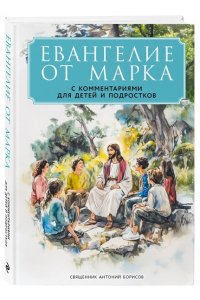 священник Антоний Борисов Евангелие от Марка: с комментариями для детей и подростков